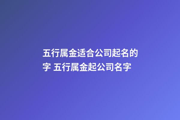 五行属金适合公司起名的字 五行属金起公司名字-第1张-公司起名-玄机派